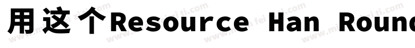 用这个Resource Han Rounded CN NC字体转换